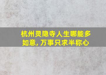 杭州灵隐寺人生哪能多如意, 万事只求半称心